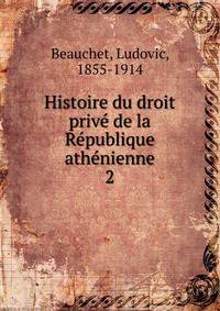 Histoire du droit prive de la Republique athenienne