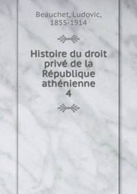 Histoire du droit prive de la Republique athenienne