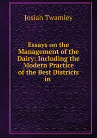 Essays on the Management of the Dairy: Including the Modern Practice of the Best Districts in .