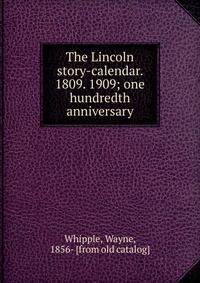 The Lincoln story-calendar. 1809. 1909; one hundredth anniversary