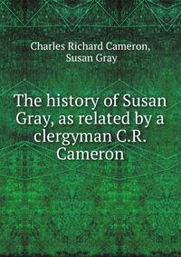 The history of Susan Gray, as related by a clergyman C.R. Cameron.