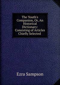 The Youth's Companion, Or, An Historical Dictionary: Consisting of Articles Chiefly Selected .