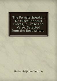 The Female Speaker; Or, Miscellaneous Pieces, in Prose and Verse: Selected from the Best Writers .