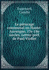 Le paturage communal en Haute-Auvergne, 17e-18e siecles. Lettre-pref. de Paul Viollet