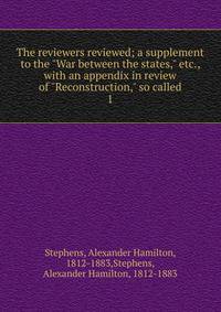 The reviewers reviewed; a supplement to the "War between the states," etc., with an appendix in review of "Reconstruction," so called. 1