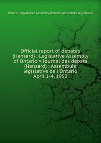 Official report of debates (Hansard) : Legislative Assembly of Ontario = Journal des dbats (Hansard) : Assemble lgislative de l`Ontario. April 1-4, 1952
