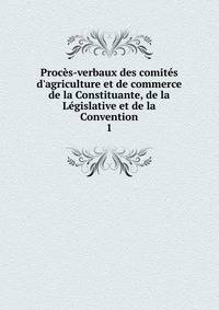Proc?s-verbaux des comit?s d'agriculture et de commerce de la Constituante, de la L?gislative et de la Convention