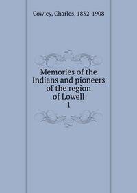 Memories of the Indians and pioneers of the region of Lowell. 1