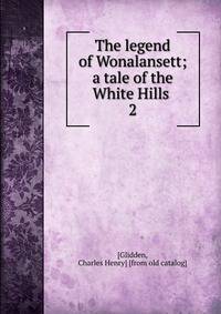 The legend of Wonalansett; a tale of the White Hills . 2