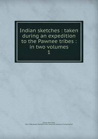 Indian sketches : taken during an expedition to the Pawnee tribes : in two volumes. 1