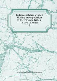 Indian sketches : taken during an expedition to the Pawnee tribes : in two volumes. 2