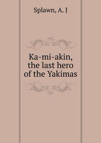 Ka-mi-akin, the last hero of the Yakimas