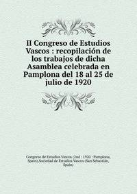 II Congreso de Estudios Vascos : recopilaci?n de los trabajos de dicha Asamblea celebrada en Pamplona del 18 al 25 de julio de 1920