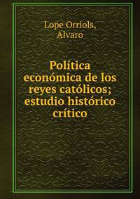 Pol?tica econ?mica de los reyes cat?licos; estudio hist?rico cr?tico