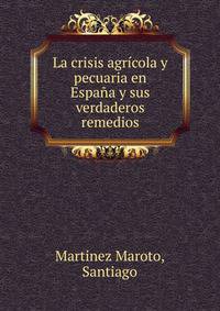 La crisis agricola y pecuaria en Espana y sus verdaderos remedios