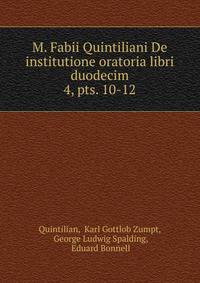 M. Fabii Quintiliani De institutione oratoria libri duodecim. 4, pts. 10-12