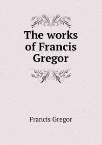 The works of Francis Gregor