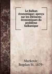 Le Balkan ?conomique; aper?u sur les ?l?ments ?conomiques du probl?me balkanique