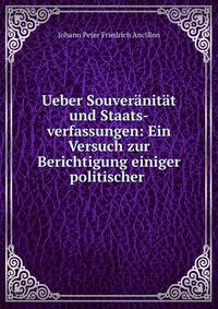 Ueber Souver?nit?t und Staats-verfassungen: Ein Versuch zur Berichtigung einiger politischer .