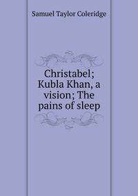 Christabel; Kubla Khan, a vision; The pains of sleep