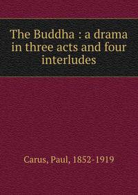 The Buddha : a drama in three acts and four interludes