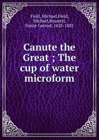 Canute the Great ; The cup of water microform