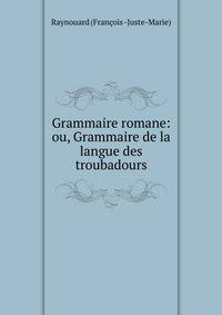 Grammaire romane: ou, Grammaire de la langue des troubadours