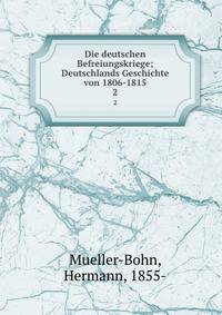 Die deutschen Befreiungskriege; Deutschlands Geschichte von 1806-1815. 2