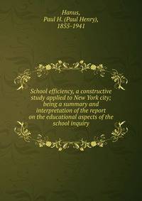 School efficiency, a constructive study applied to New York city; being a summary and interpretation of the report on the educational aspects of the school inquiry