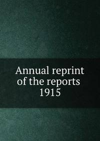 Annual reprint of the reports . 1915