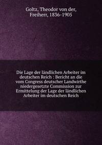 Die Lage der l?ndlichen Arbeiter im deutschen Reich : Bericht an die vom Congress deutscher Landwirthe niedergesetzte Commission zur Ermittelung der Lage der l?ndlichen Arbeiter im deutschen Reich