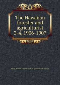The Hawaiian forester and agriculturist. 3-4, 1906-1907