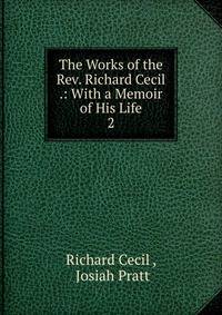 The Works of the Rev. Richard Cecil .: With a Memoir of His Life. 2