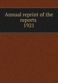 Annual reprint of the reports . 1921
