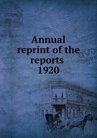 Annual reprint of the reports . 1920