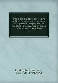 Traite? des grandes ope?rations militaires, contenant l'histoire critique des campagnes de Fre?de?ric II, compare?es a? celles de l'empereur Napole?on