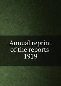Annual reprint of the reports . 1919