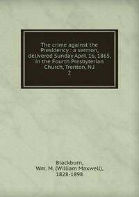 The crime against the Presidency : a sermon, delivered Sunday April 16, 1865, in the Fourth Presbyterian Church, Trenton, N.J.. 2