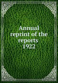 Annual reprint of the reports . 1922
