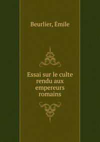 Essai sur le culte rendu aux empereurs romains