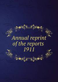 Annual reprint of the reports . 1911