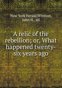 A relic of the rebellion; or, What happened twenty-six years ago