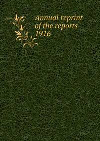 Annual reprint of the reports . 1916