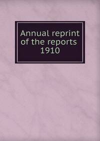 Annual reprint of the reports . 1910