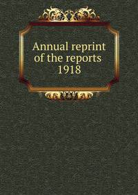 Annual reprint of the reports . 1918