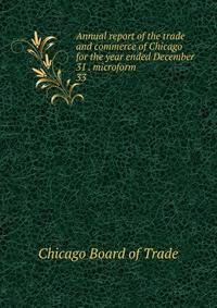 Annual report of the trade and commerce of Chicago for the year ended December 31 . microform. 33
