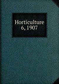 Horticulture. 6, 1907
