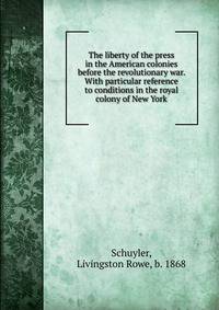 The liberty of the press in the American colonies before the revolutionary war. With particular reference to conditions in the royal colony of New York