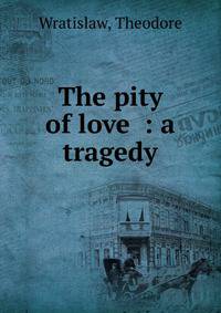 The pity of love : a tragedy