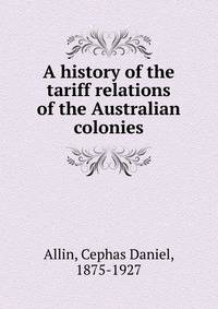 A history of the tariff relations of the Australian colonies